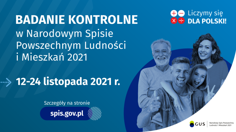 Na grafice jest napis: Badanie kontrolne w Narodowym Spisie Powszechnym Ludności i Mieszkań 2021. 12 - 24 listopada 2021 r. Szczegóły na stronie spis.gov.pl. W prawym górnym rogu umieszczono cztery małe koła ze znakami dodawania, odejmowania, mnożenia i dzielenia, obok nich napis: Liczymy się dla Polski! Poniżej widać grupę uśmiechniętych osób w różnym wieku. W prawym dolnym rogu jest logotyp spisu: dwa nachodzące na siebie pionowo koła, GUS, pionowa kreska, Narodowy Spis Powszechny Ludności i Mieszkań 2021.