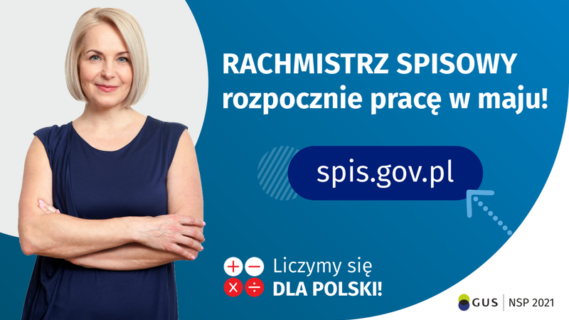 Po lewej stronie grafiki widać kobietę w średnim wieku. Po prawej stronie grafiki jest napis: Rachmistrz spisowy rozpocznie pracę w maju! Poniżej jest napis spis.gov.pl. Na dole grafiki są cztery małe koła ze znakami dodawania, odejmowania, mnożenia i dzielenia, obok nich napis: Liczymy się dla Polski! W prawym dolnym rogu jest logotyp spisu: dwa nachodzące na siebie pionowo koła, GUS, pionowa kreska, NSP 2021.